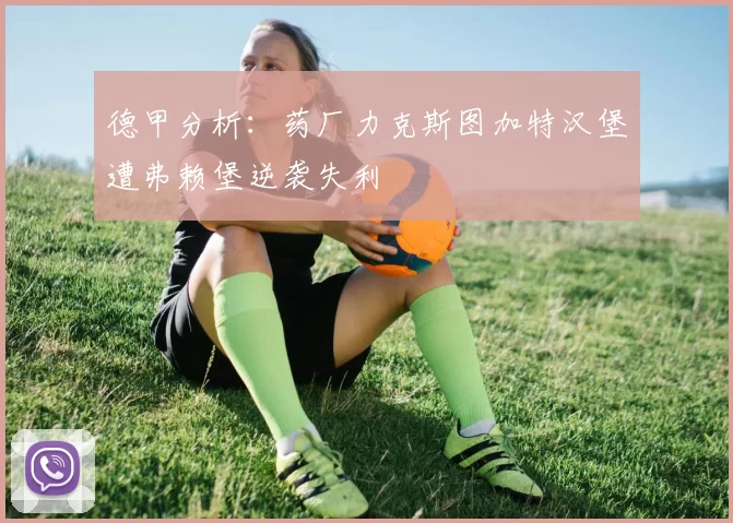 德甲分析：药厂力克斯图加特汉堡遭弗赖堡逆袭失利