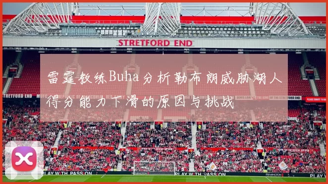 雷霆教练Buha分析勒布朗威胁湖人得分能力下滑的原因与挑战