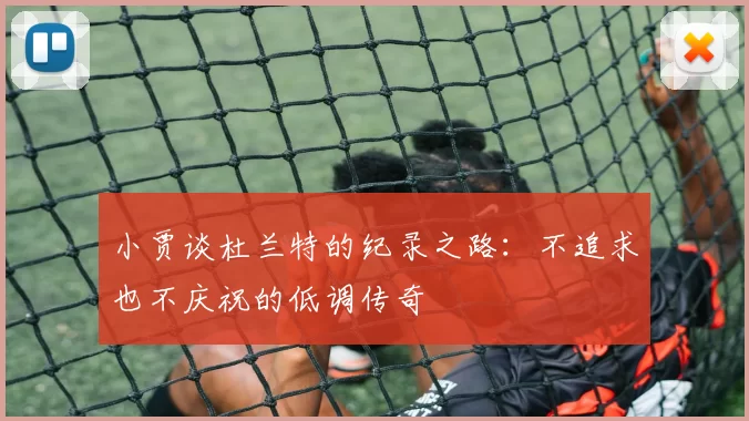 小贾谈杜兰特的纪录之路：不追求也不庆祝的低调传奇